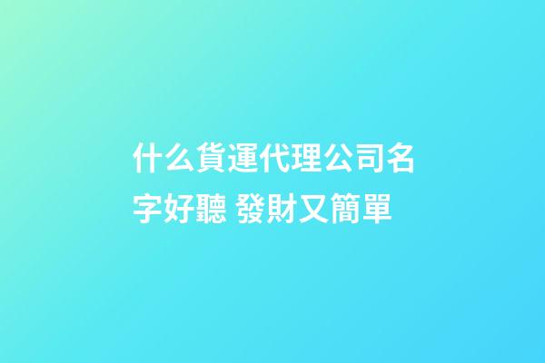 什么貨運代理公司名字好聽 發財又簡單-第1張-公司起名-玄機派